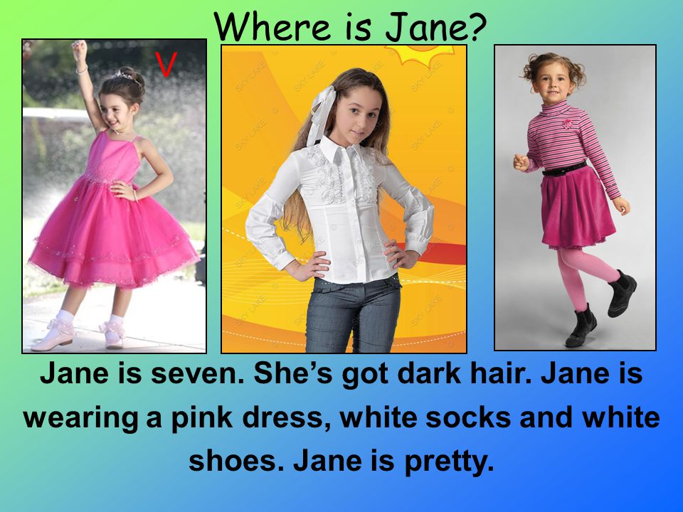Jane is seven. She’s got dark hair. Jane is wearing a pink dress, white socks and white shoes.