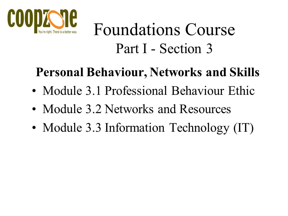 Foundations Course Part I - Section 3 Personal Behaviour, Networks and Skills Module 3.1 Professional Behaviour Ethic Module 3.2 Networks and Resources Module 3.3 Information Technology (IT)