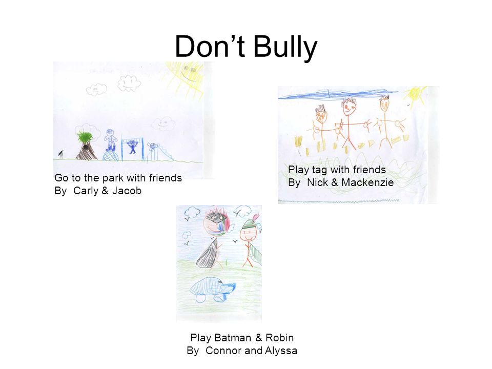 Don’t Bully Play Batman & Robin By Connor and Alyssa Play tag with friends By Nick & Mackenzie Go to the park with friends By Carly & Jacob