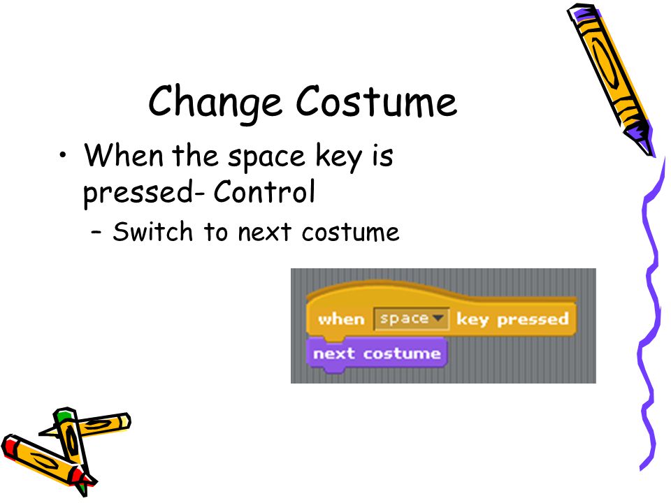 Change Costume When the space key is pressed- Control –Switch to next costume