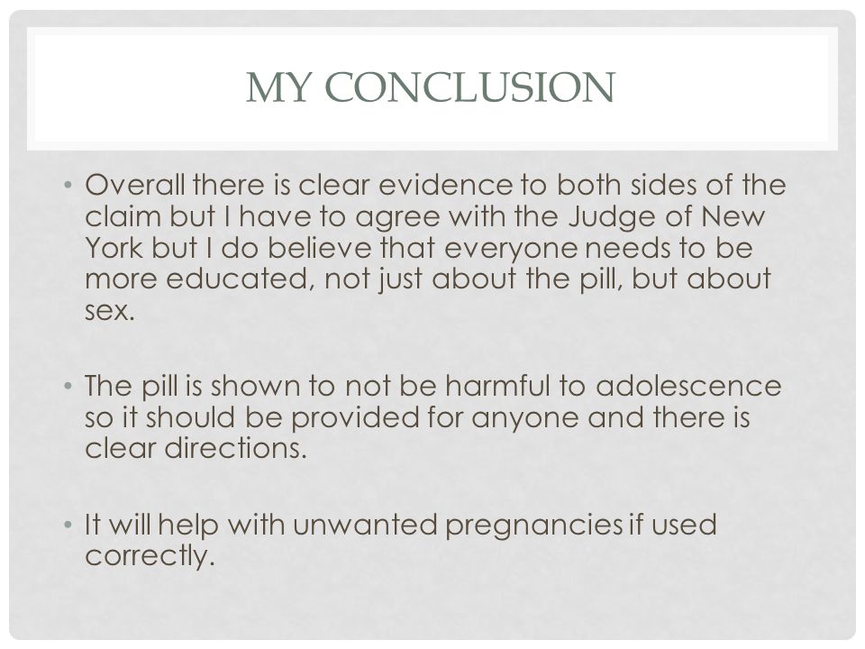 MY CONCLUSION Overall there is clear evidence to both sides of the claim but I have to agree with the Judge of New York but I do believe that everyone needs to be more educated, not just about the pill, but about sex.