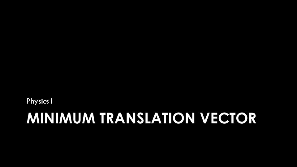 MINIMUM TRANSLATION VECTOR Physics I
