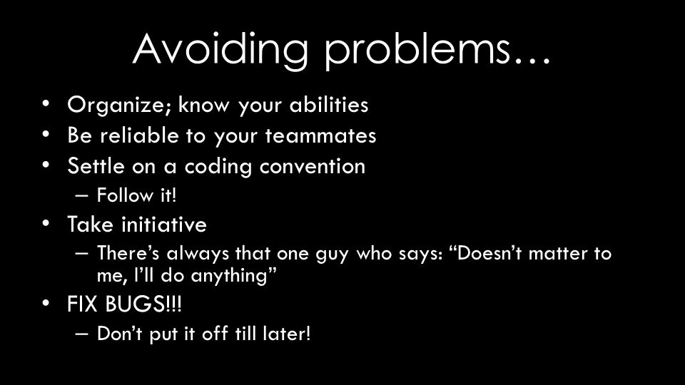 Avoiding problems… Organize; know your abilities Be reliable to your teammates Settle on a coding convention – Follow it.