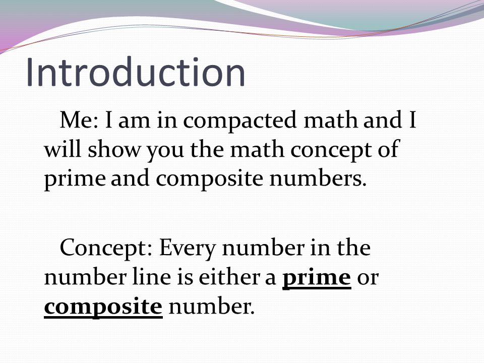 Introduction Me: I am in compacted math and I will show you the math concept of prime and composite numbers.