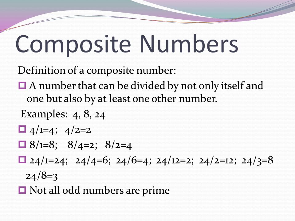 Composite Numbers Definition of a composite number:  A number that can be divided by not only itself and one but also by at least one other number.