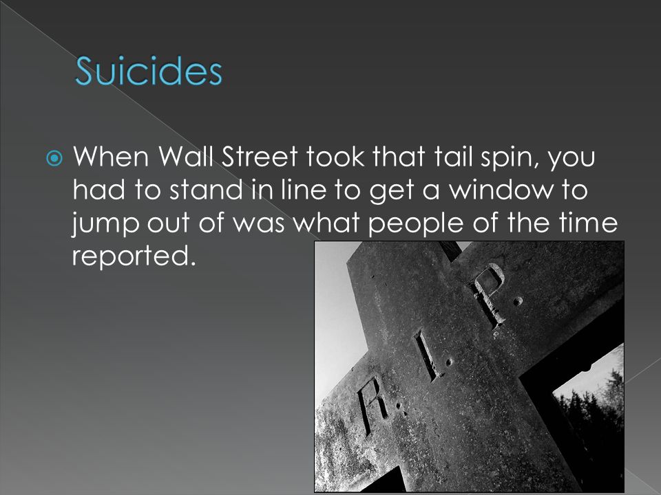  When Wall Street took that tail spin, you had to stand in line to get a window to jump out of was what people of the time reported.