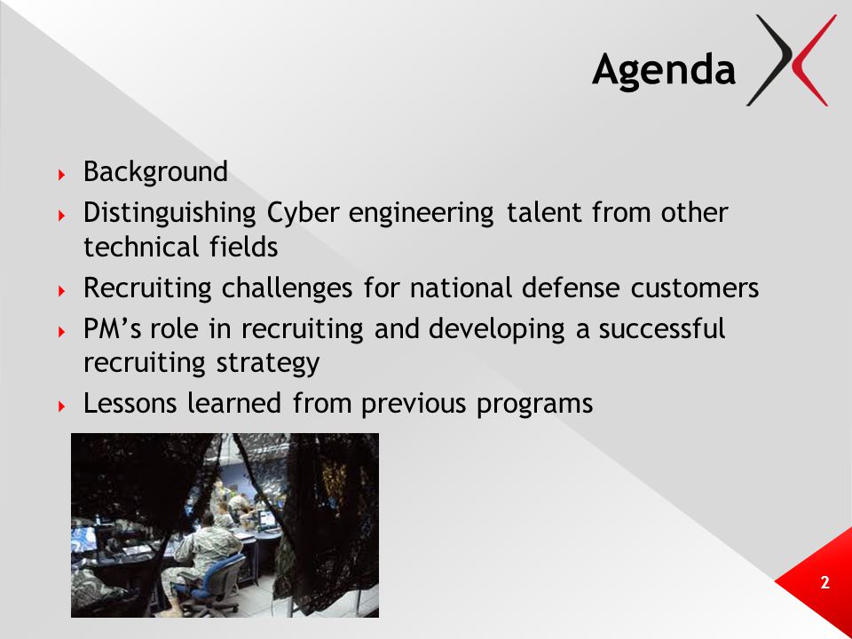 Agenda  Background  Distinguishing Cyber engineering talent from other technical fields  Recruiting challenges for national defense customers  PM’s role in recruiting and developing a successful recruiting strategy  Lessons learned from previous programs 2
