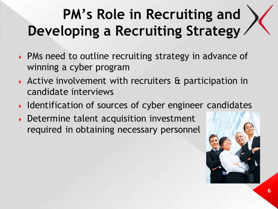 PM’s Role in Recruiting and Developing a Recruiting Strategy  PMs need to outline recruiting strategy in advance of winning a cyber program  Active involvement with recruiters & participation in candidate interviews  Identification of sources of cyber engineer candidates  Determine talent acquisition investment required in obtaining necessary personnel 6