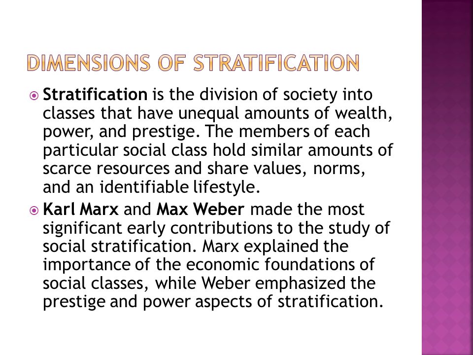 Stratification is the division of society into classes that have unequal amounts of wealth, power, and prestige.