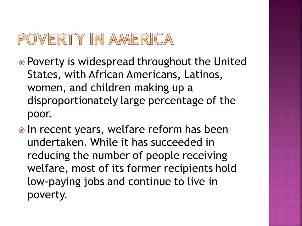  Poverty is widespread throughout the United States, with African Americans, Latinos, women, and children making up a disproportionately large percentage of the poor.