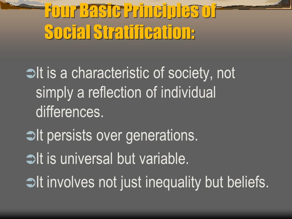 Four Basic Principles of Social Stratification:  It is a characteristic of society, not simply a reflection of individual differences.