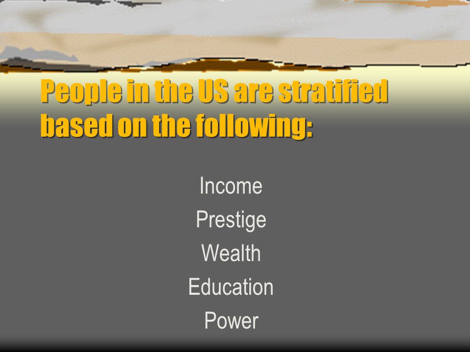 People in the US are stratified based on the following: Income Prestige Wealth Education Power