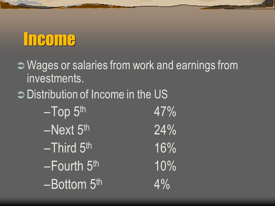 Income  Wages or salaries from work and earnings from investments.