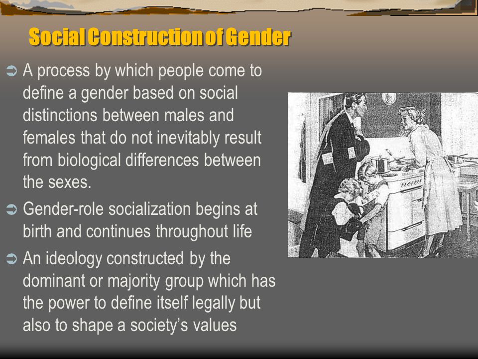 Social Construction of Gender  A process by which people come to define a gender based on social distinctions between males and females that do not inevitably result from biological differences between the sexes.