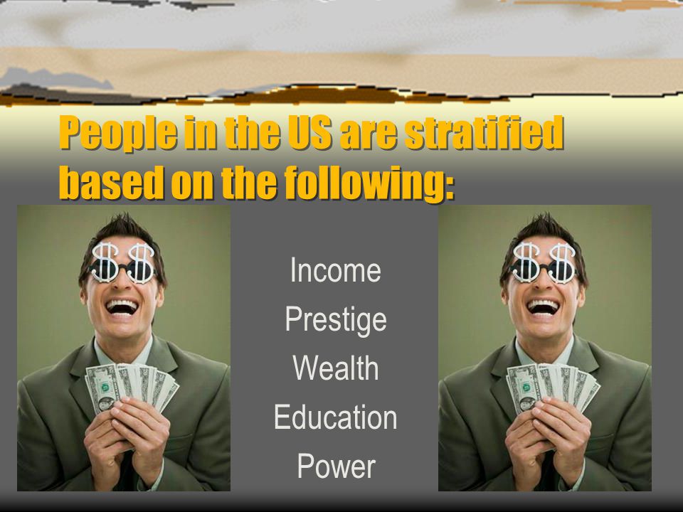 People in the US are stratified based on the following: Income Prestige Wealth Education Power