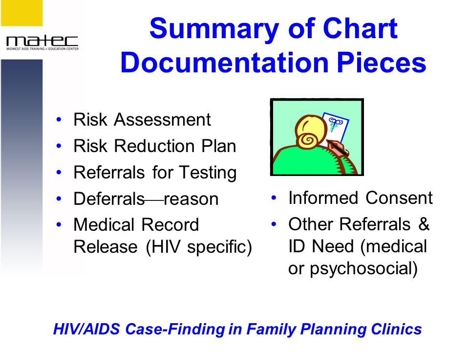 HIV/AIDS Case-Finding in Family Planning Clinics Summary of Chart Documentation Pieces Risk Assessment Risk Reduction Plan Referrals for Testing Deferrals  reason Medical Record Release (HIV specific) Informed Consent Other Referrals & ID Need (medical or psychosocial)