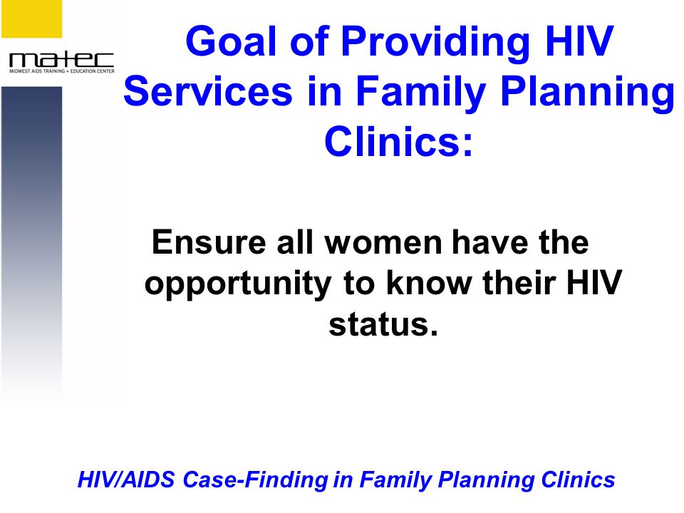 HIV/AIDS Case-Finding in Family Planning Clinics Goal of Providing HIV Services in Family Planning Clinics: Ensure all women have the opportunity to know their HIV status.