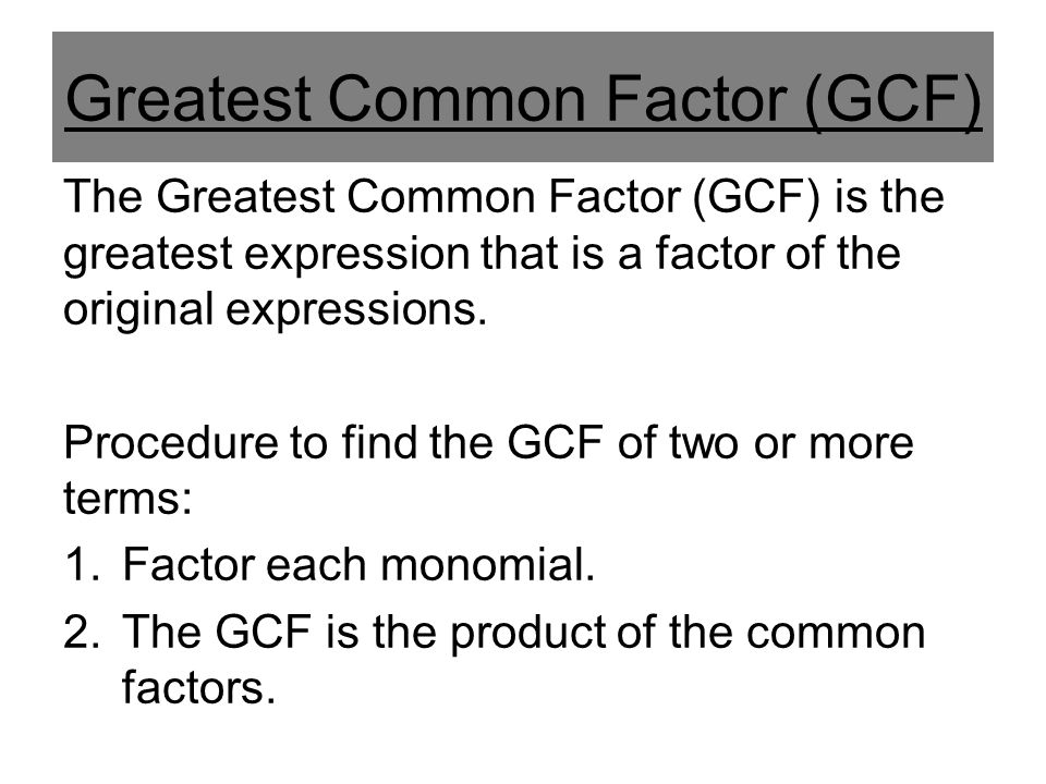 Greatest Common Factor (GCF) The Greatest Common Factor (GCF) is the greatest expression that is a factor of the original expressions.