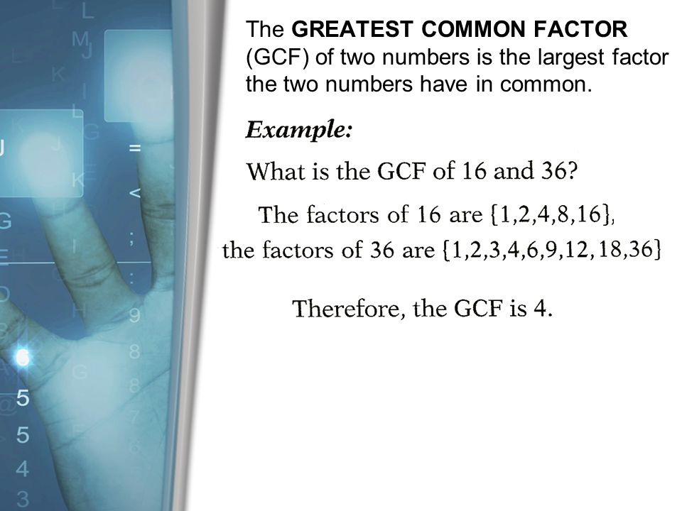 The GREATEST COMMON FACTOR (GCF) of two numbers is the largest factor the two numbers have in common.