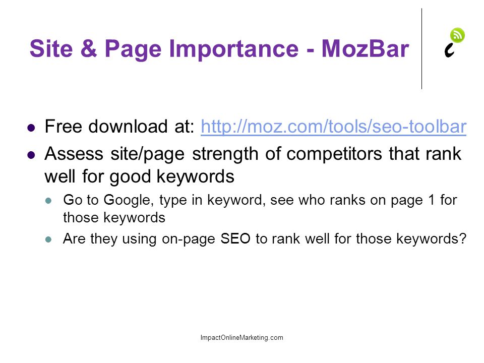 Site & Page Importance - MozBar Free download at:   Assess site/page strength of competitors that rank well for good keywords Go to Google, type in keyword, see who ranks on page 1 for those keywords Are they using on-page SEO to rank well for those keywords.