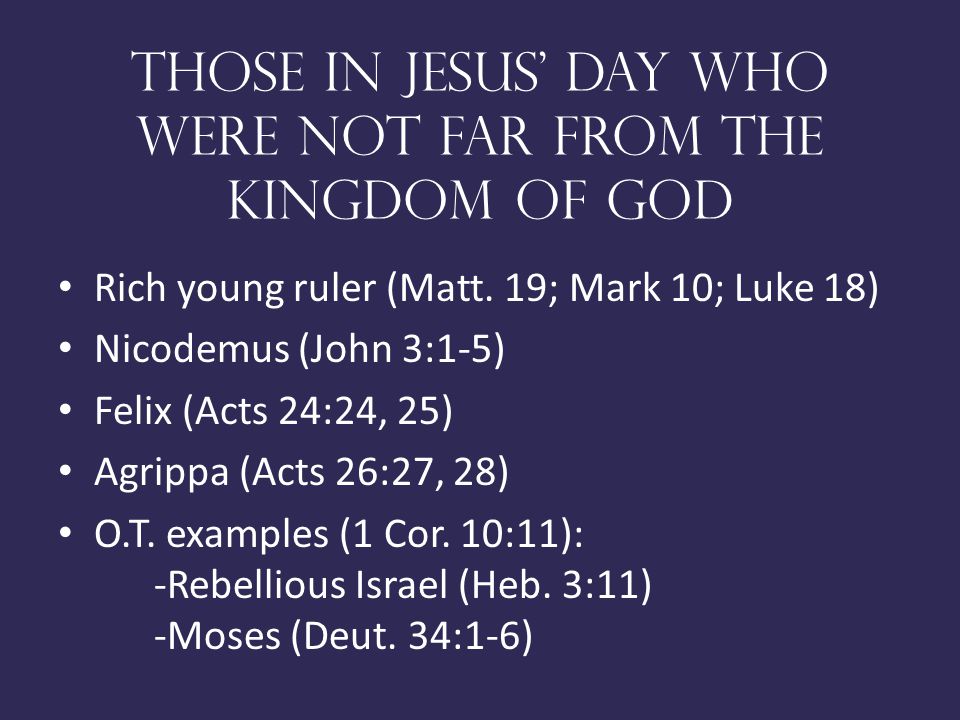 Those in Jesus day who were not far from the kingdom of god Rich young ruler (Matt.