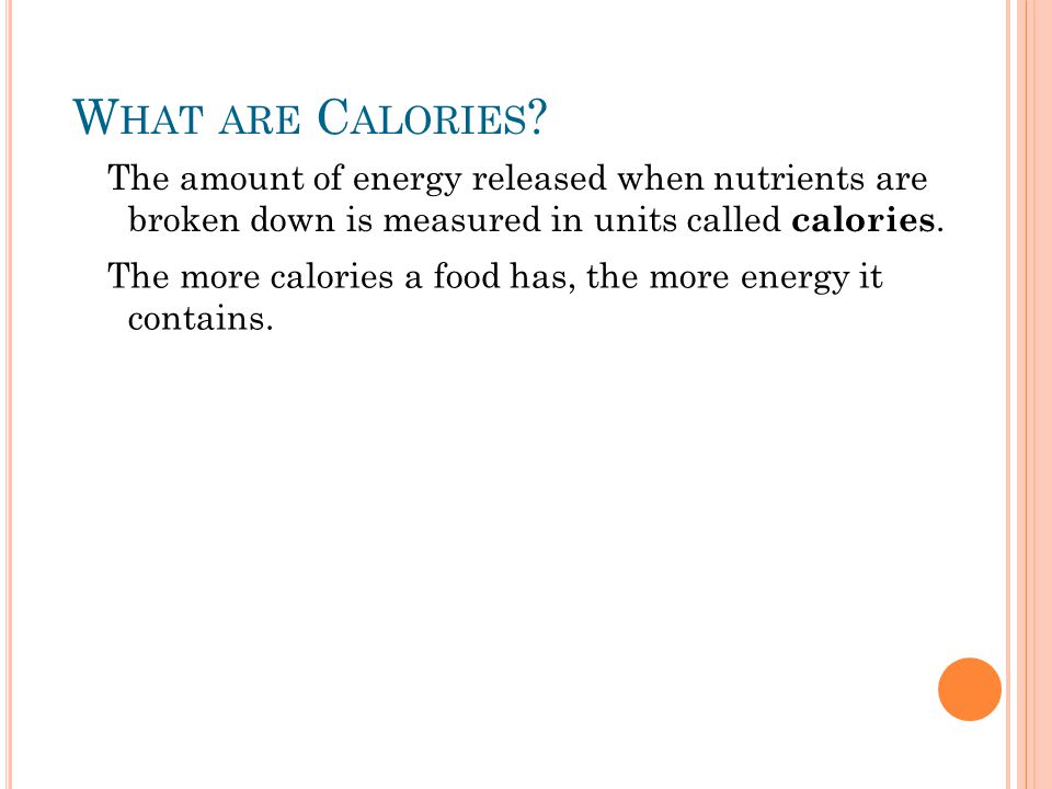 The amount of energy released when nutrients are broken down is measured in units called calories.
