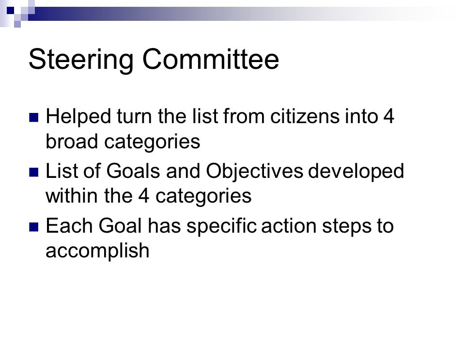 Steering Committee Helped turn the list from citizens into 4 broad categories List of Goals and Objectives developed within the 4 categories Each Goal has specific action steps to accomplish