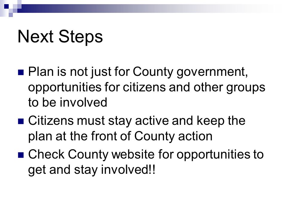 Next Steps Plan is not just for County government, opportunities for citizens and other groups to be involved Citizens must stay active and keep the plan at the front of County action Check County website for opportunities to get and stay involved!!
