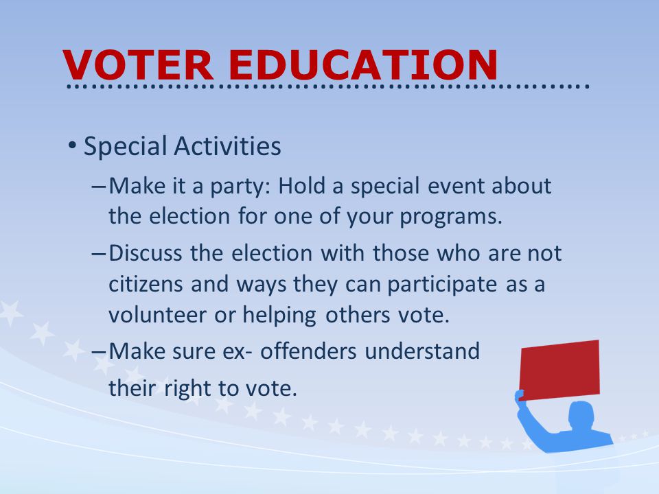 VOTER EDUCATION Special Activities – Make it a party: Hold a special event about the election for one of your programs.