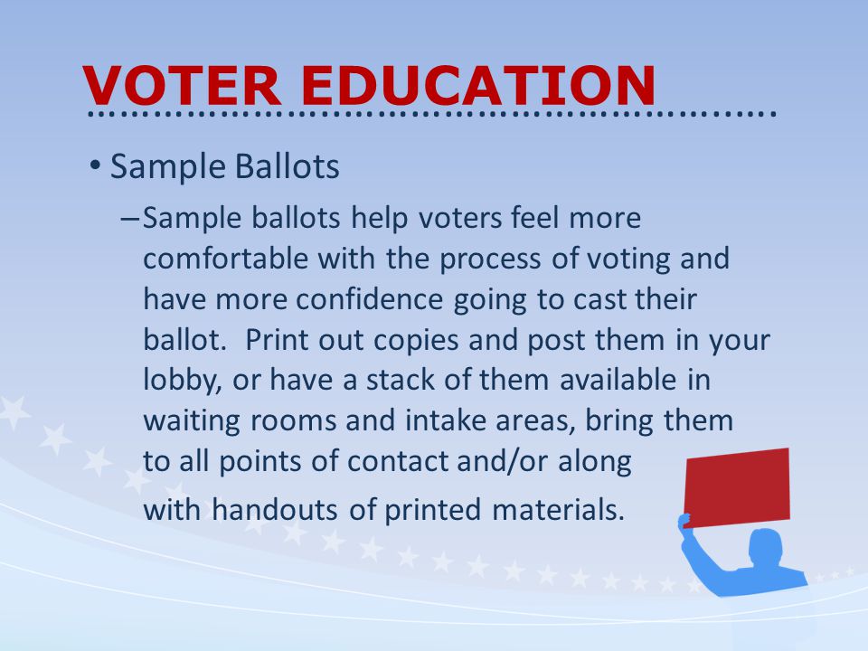 VOTER EDUCATION Sample Ballots – Sample ballots help voters feel more comfortable with the process of voting and have more confidence going to cast their ballot.