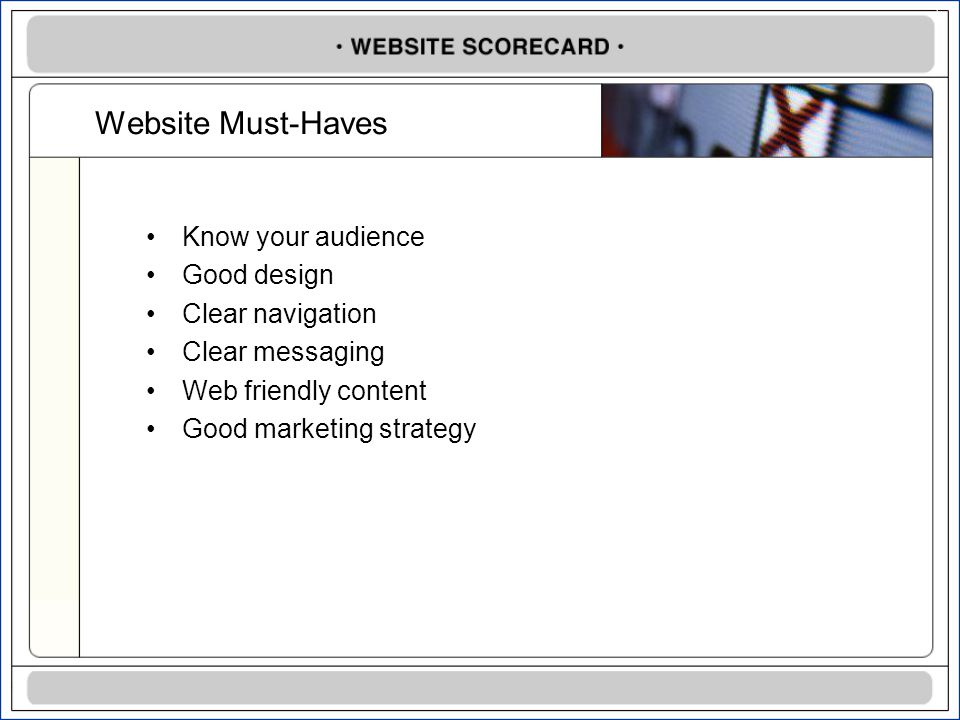 Website Must-Haves Know your audience Good design Clear navigation Clear messaging Web friendly content Good marketing strategy