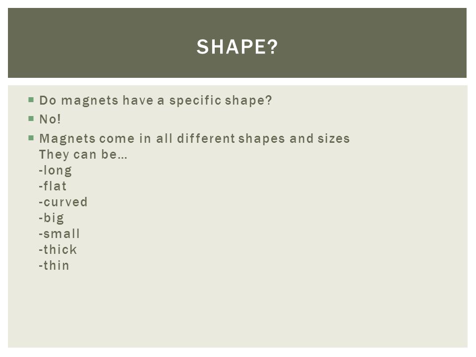  Do magnets have a specific shape.  No.