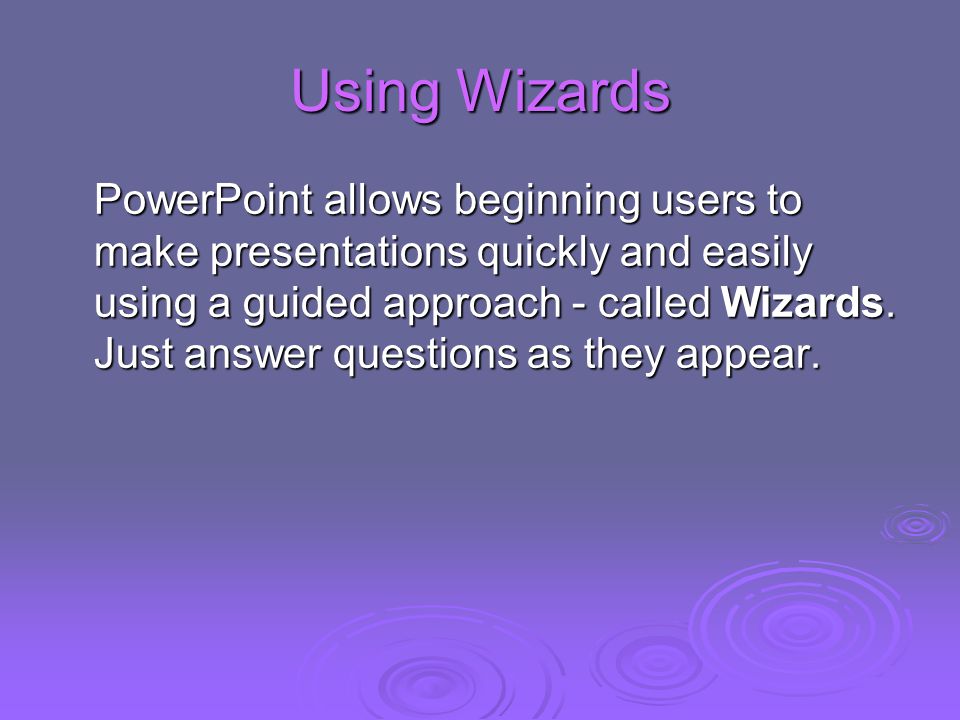 Using Wizards PowerPoint allows beginning users to make presentations quickly and easily using a guided approach - called Wizards.