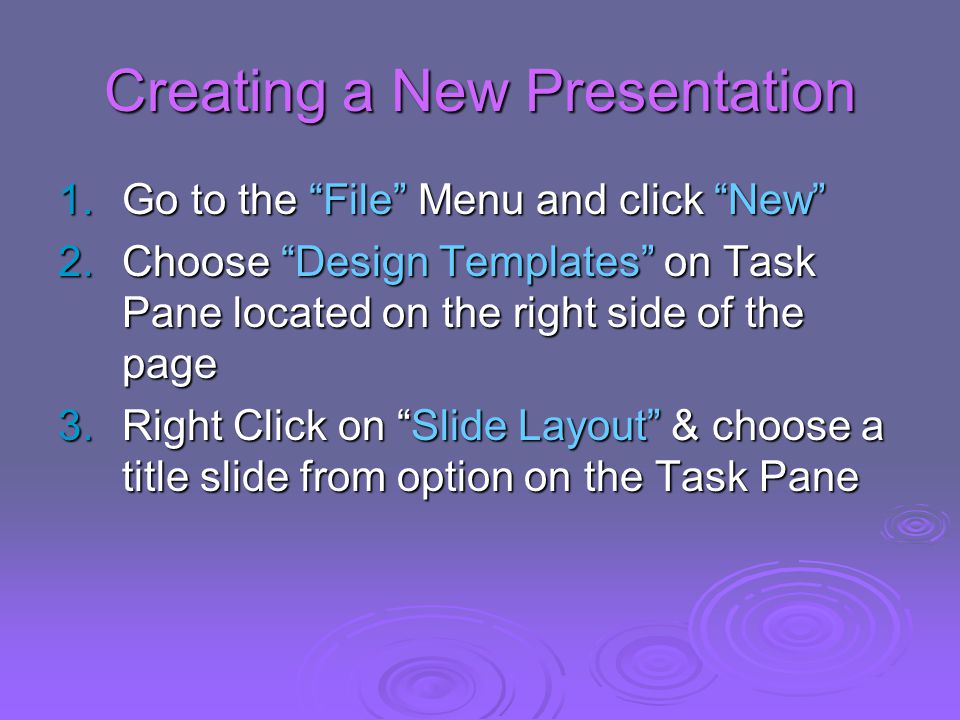 Creating a New Presentation 1.Go to the File Menu and click New 2.Choose Design Templates on Task Pane located on the right side of the page 3.Right Click on Slide Layout & choose a title slide from option on the Task Pane