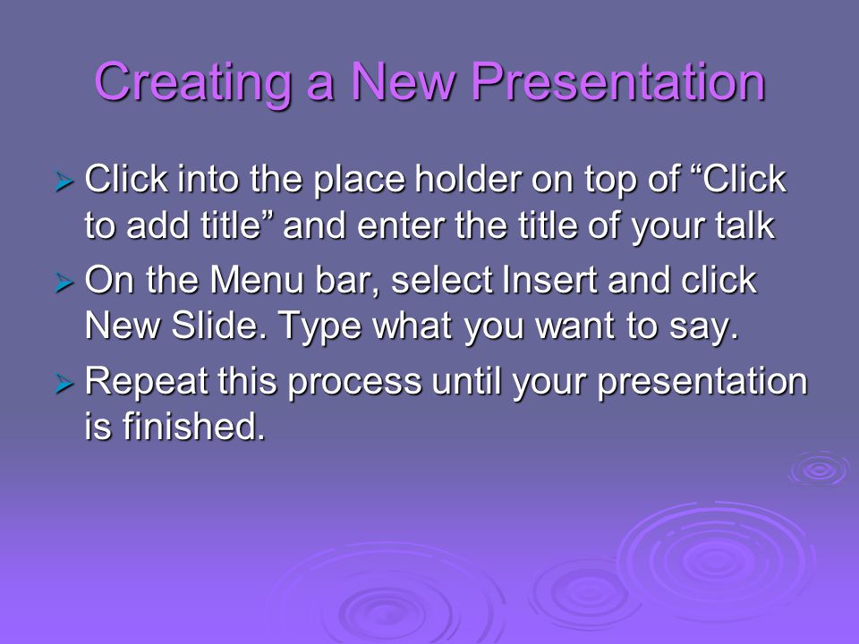 Creating a New Presentation  Click into the place holder on top of Click to add title and enter the title of your talk  On the Menu bar, select Insert and click New Slide.