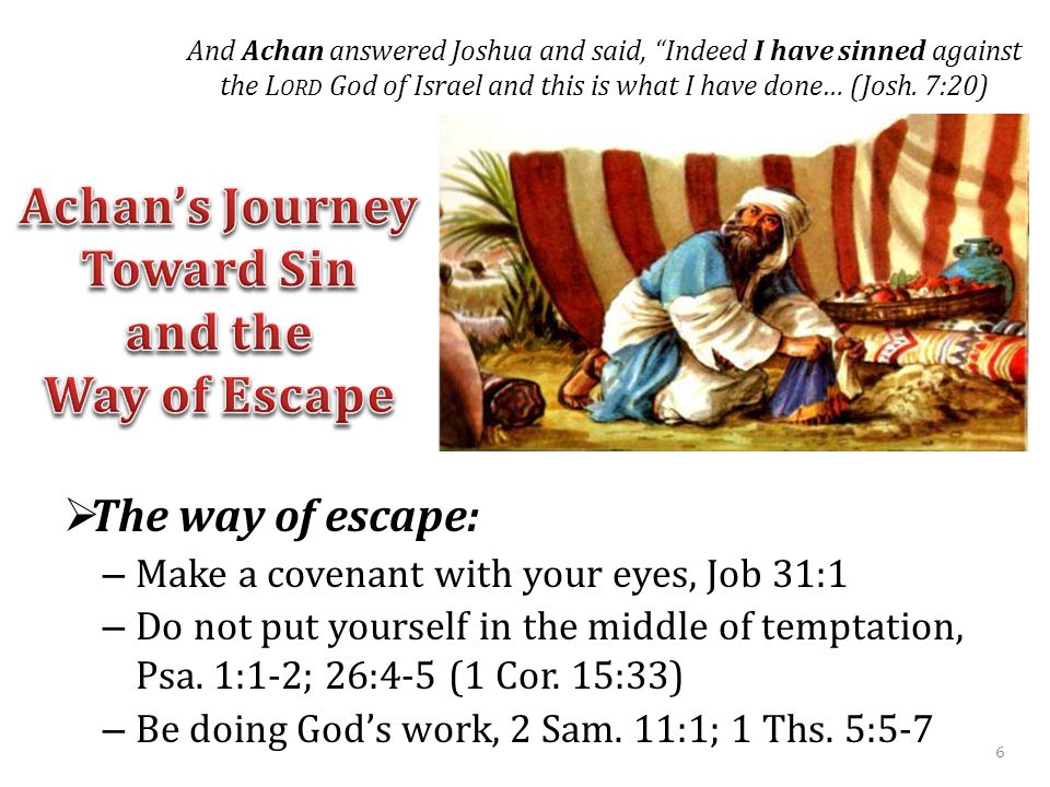  The way of escape: – Make a covenant with your eyes, Job 31:1 – Do not put yourself in the middle of temptation, Psa.
