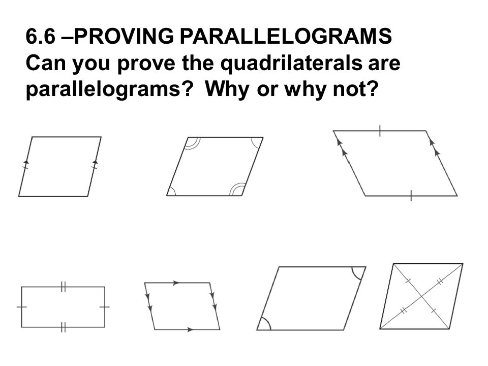 6.6 –PROVING PARALLELOGRAMS Can you prove the quadrilaterals are parallelograms Why or why not