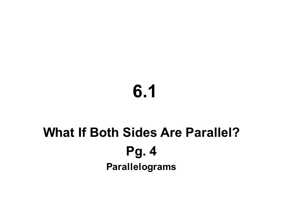 6.1 What If Both Sides Are Parallel Pg. 4 Parallelograms