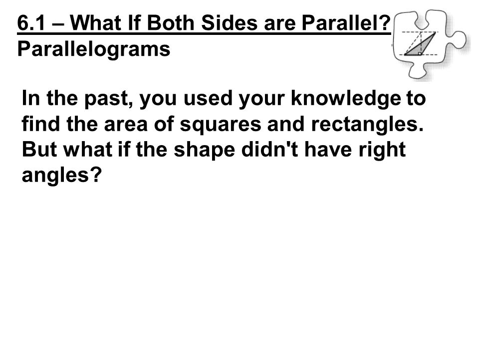 6.1 – What If Both Sides are Parallel _____ Parallelograms In the past, you used your knowledge to find the area of squares and rectangles.