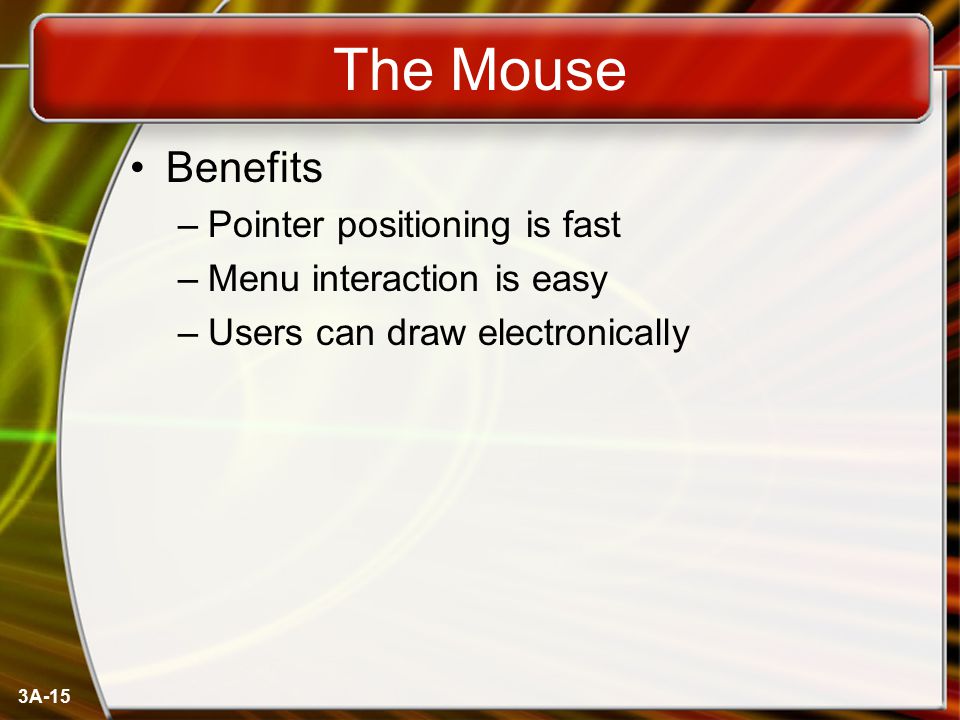 3A-15 The Mouse Benefits –Pointer positioning is fast –Menu interaction is easy –Users can draw electronically