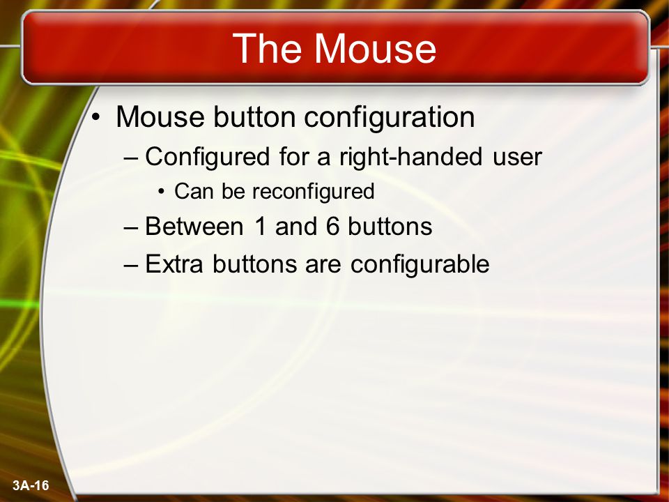 3A-16 The Mouse Mouse button configuration –Configured for a right-handed user Can be reconfigured –Between 1 and 6 buttons –Extra buttons are configurable