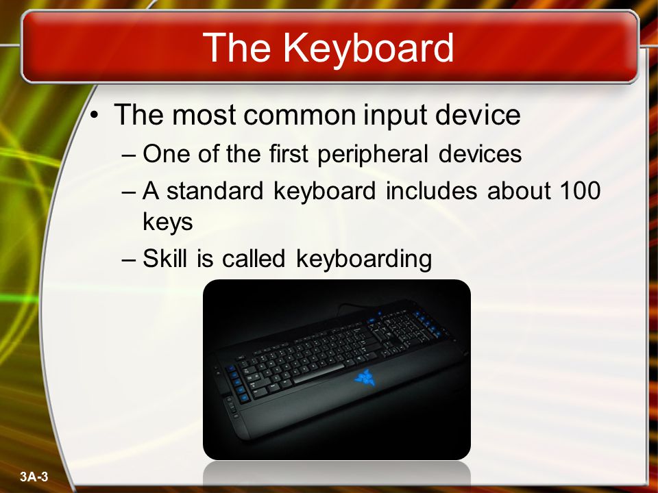 3A-3 The Keyboard The most common input device –One of the first peripheral devices –A standard keyboard includes about 100 keys –Skill is called keyboarding