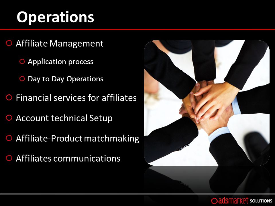 Operations Affiliate Management Application process Day to Day Operations Financial services for affiliates Account technical Setup Affiliate-Product matchmaking Affiliates communications