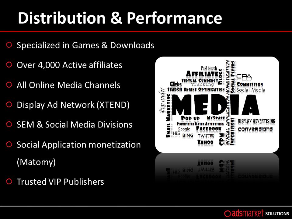 Distribution & Performance Specialized in Games & Downloads Over 4,000 Active affiliates All Online Media Channels Display Ad Network (XTEND) SEM & Social Media Divisions Social Application monetization (Matomy) Trusted VIP Publishers