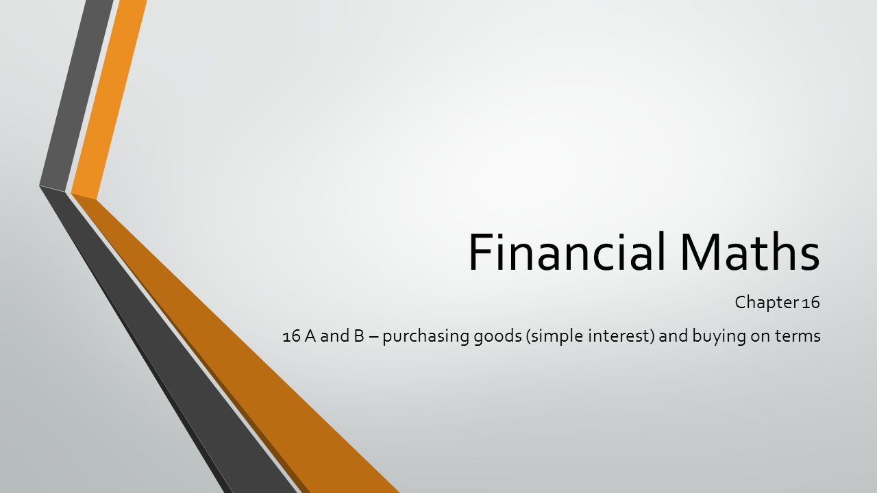 Financial Maths Chapter A and B – purchasing goods (simple interest) and buying on terms