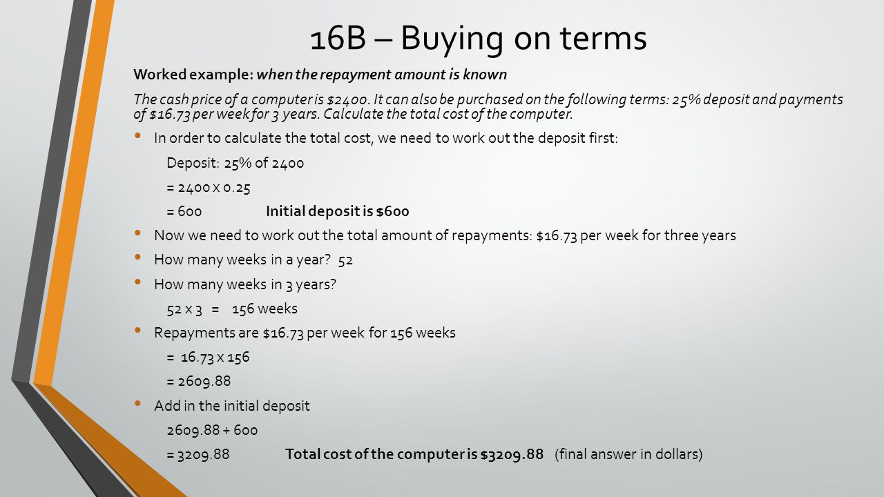 16B – Buying on terms Worked example: when the repayment amount is known The cash price of a computer is $2400.