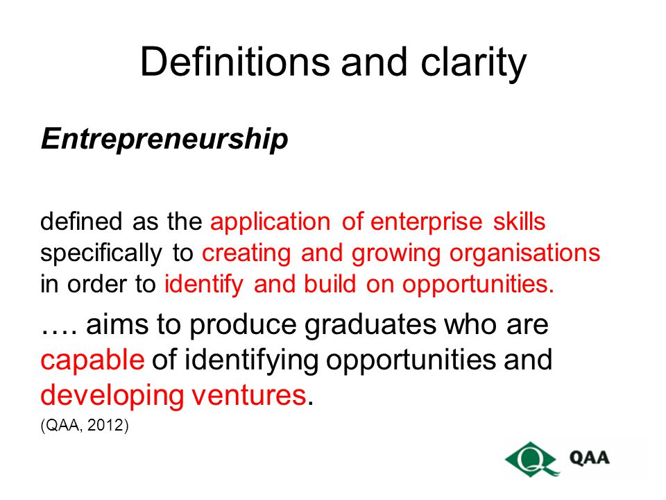 Definitions and clarity Entrepreneurship defined as the application of enterprise skills specifically to creating and growing organisations in order to identify and build on opportunities.