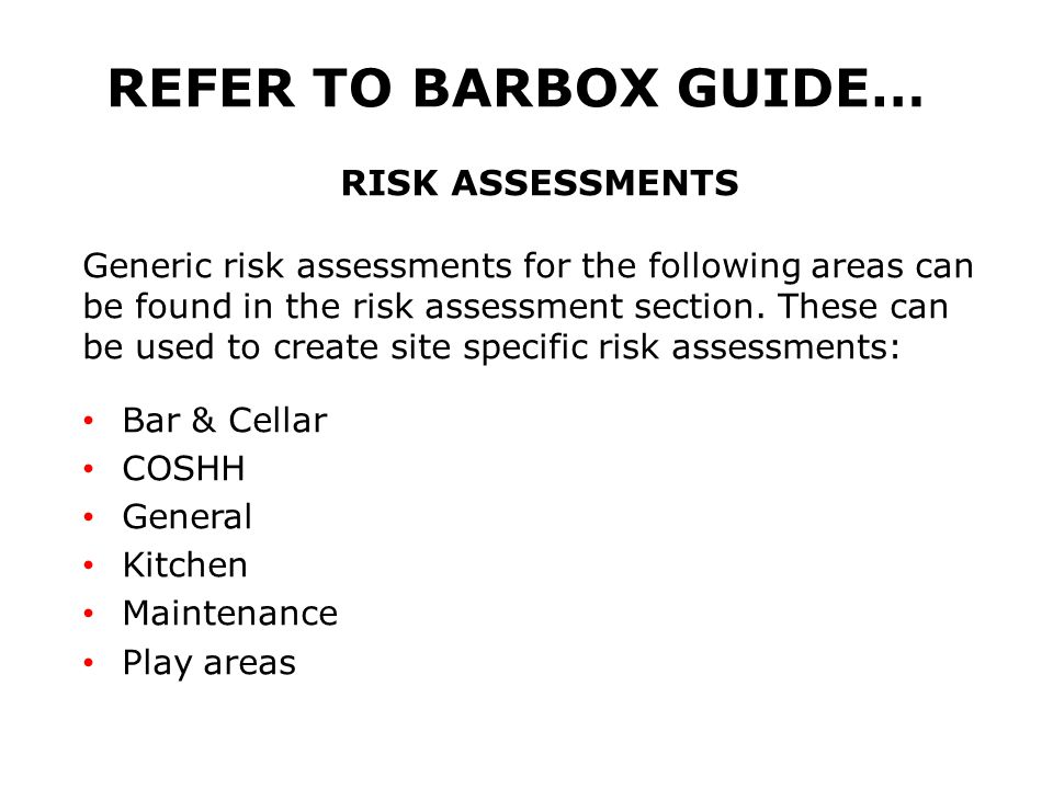 REFER TO BARBOX GUIDE… RISK ASSESSMENTS Generic risk assessments for the following areas can be found in the risk assessment section.