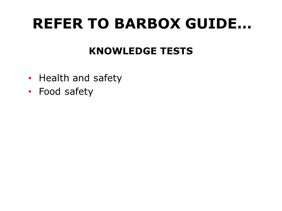 REFER TO BARBOX GUIDE… KNOWLEDGE TESTS Health and safety Food safety