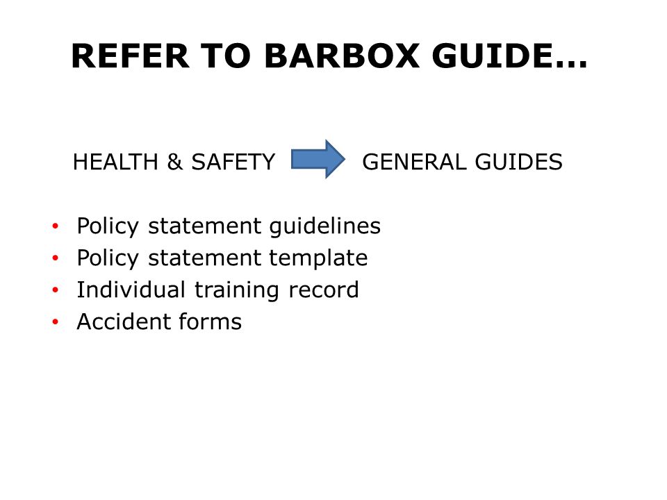 REFER TO BARBOX GUIDE… HEALTH & SAFETY GENERAL GUIDES Policy statement guidelines Policy statement template Individual training record Accident forms